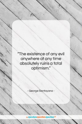 George Santayana quote: “The existence of any evil anywhere at…”- at QuotesQuotesQuotes.com