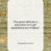 George Santayana quote: “The great difficulty in education is to…”- at QuotesQuotesQuotes.com