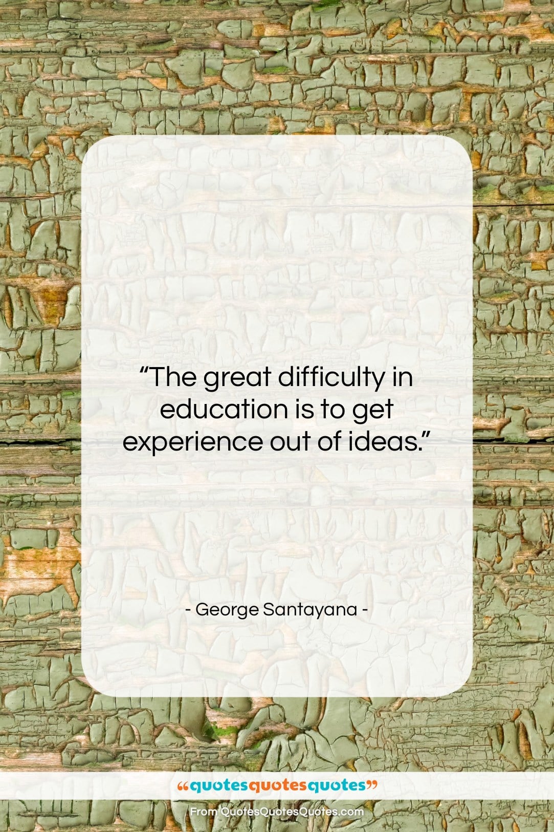George Santayana quote: “The great difficulty in education is to…”- at QuotesQuotesQuotes.com
