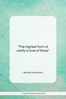 George Santayana quote: “The highest form of vanity is love…”- at QuotesQuotesQuotes.com
