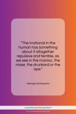 George Santayana quote: “The irrational in the human has something…”- at QuotesQuotesQuotes.com