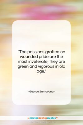 George Santayana quote: “The passions grafted on wounded pride are…”- at QuotesQuotesQuotes.com