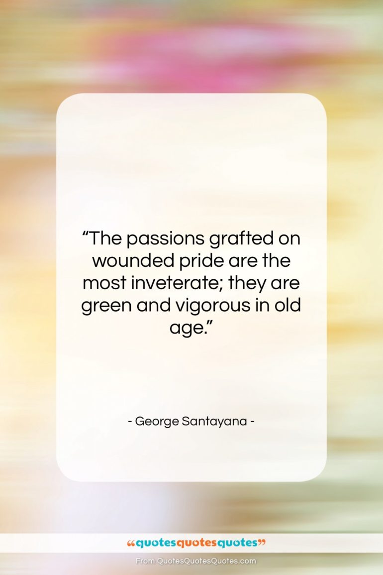 George Santayana quote: “The passions grafted on wounded pride are…”- at QuotesQuotesQuotes.com