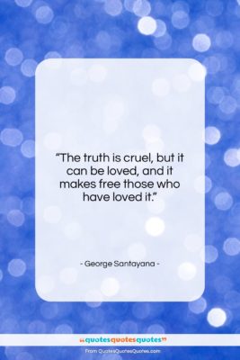 George Santayana quote: “The truth is cruel, but it can…”- at QuotesQuotesQuotes.com