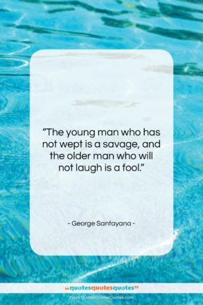 George Santayana quote: “The young man who has not wept…”- at QuotesQuotesQuotes.com