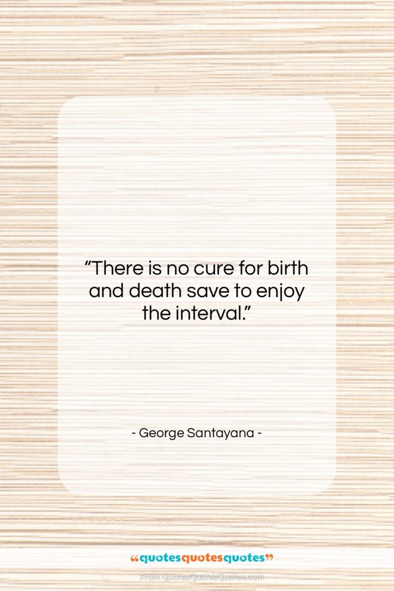 George Santayana quote: “There is no cure for birth and…”- at QuotesQuotesQuotes.com
