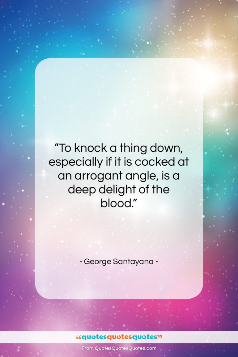 George Santayana quote: “To knock a thing down, especially if…”- at QuotesQuotesQuotes.com
