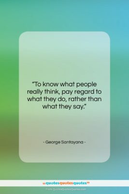 George Santayana quote: “To know what people really think, pay…”- at QuotesQuotesQuotes.com