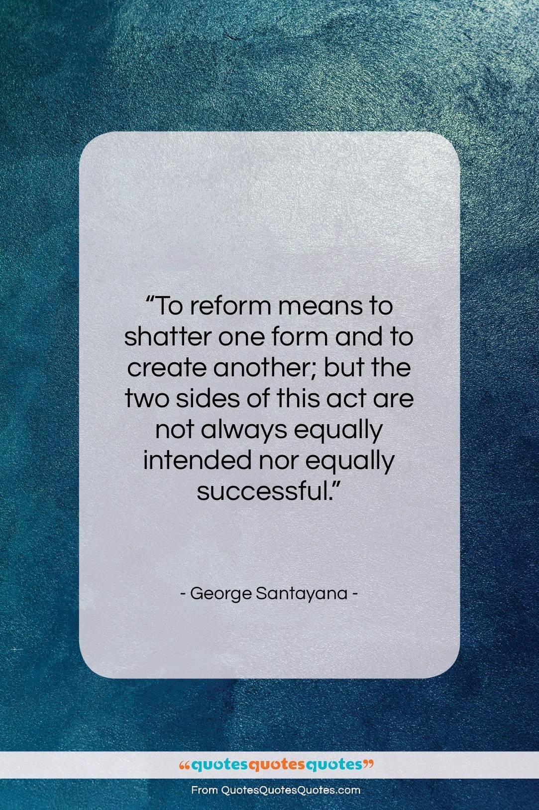 George Santayana quote: “To reform means to shatter one form…”- at QuotesQuotesQuotes.com