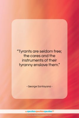 George Santayana quote: “Tyrants are seldom free; the cares and…”- at QuotesQuotesQuotes.com