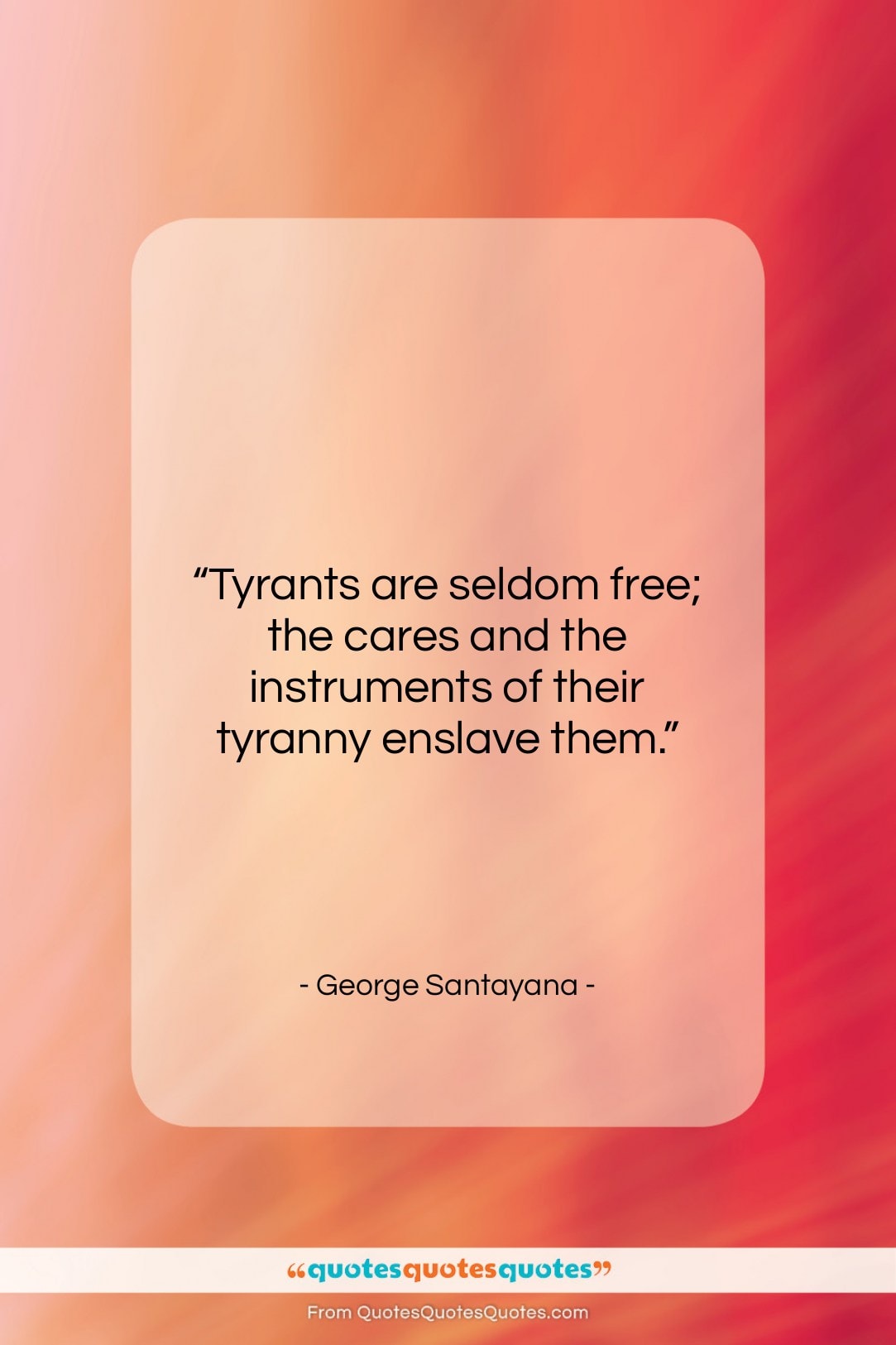 George Santayana quote: “Tyrants are seldom free; the cares and…”- at QuotesQuotesQuotes.com