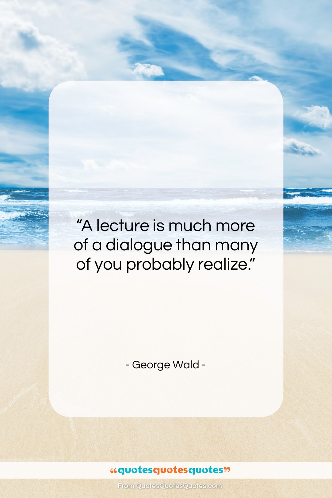 George Wald quote: “A lecture is much more of a…”- at QuotesQuotesQuotes.com