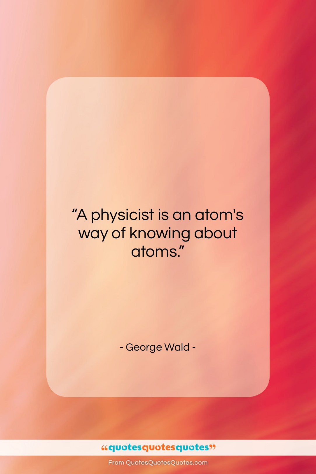 George Wald quote: “A physicist is an atom’s way of…”- at QuotesQuotesQuotes.com