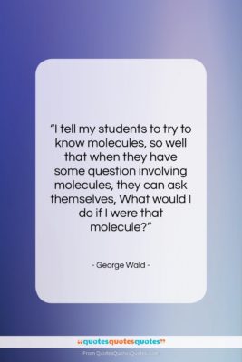 George Wald quote: “I tell my students to try to…”- at QuotesQuotesQuotes.com