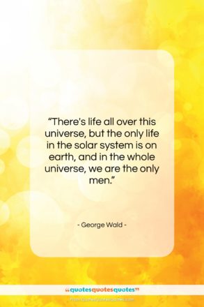 George Wald quote: “There’s life all over this universe, but…”- at QuotesQuotesQuotes.com