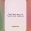 George Wald quote: “We have to get rid of those…”- at QuotesQuotesQuotes.com