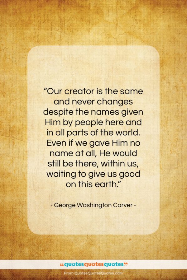 George Washington Carver quote: “Our creator is the same and never…”- at QuotesQuotesQuotes.com