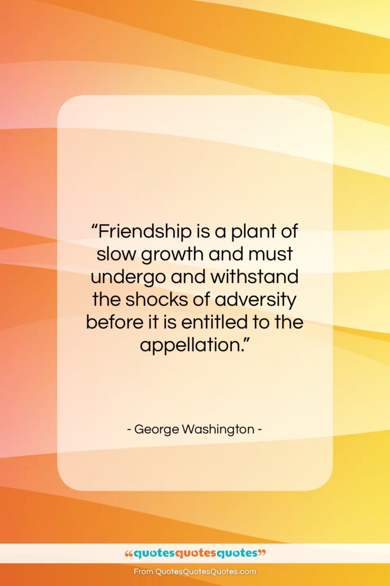 George Washington quote: “Friendship is a plant of slow growth…”- at QuotesQuotesQuotes.com