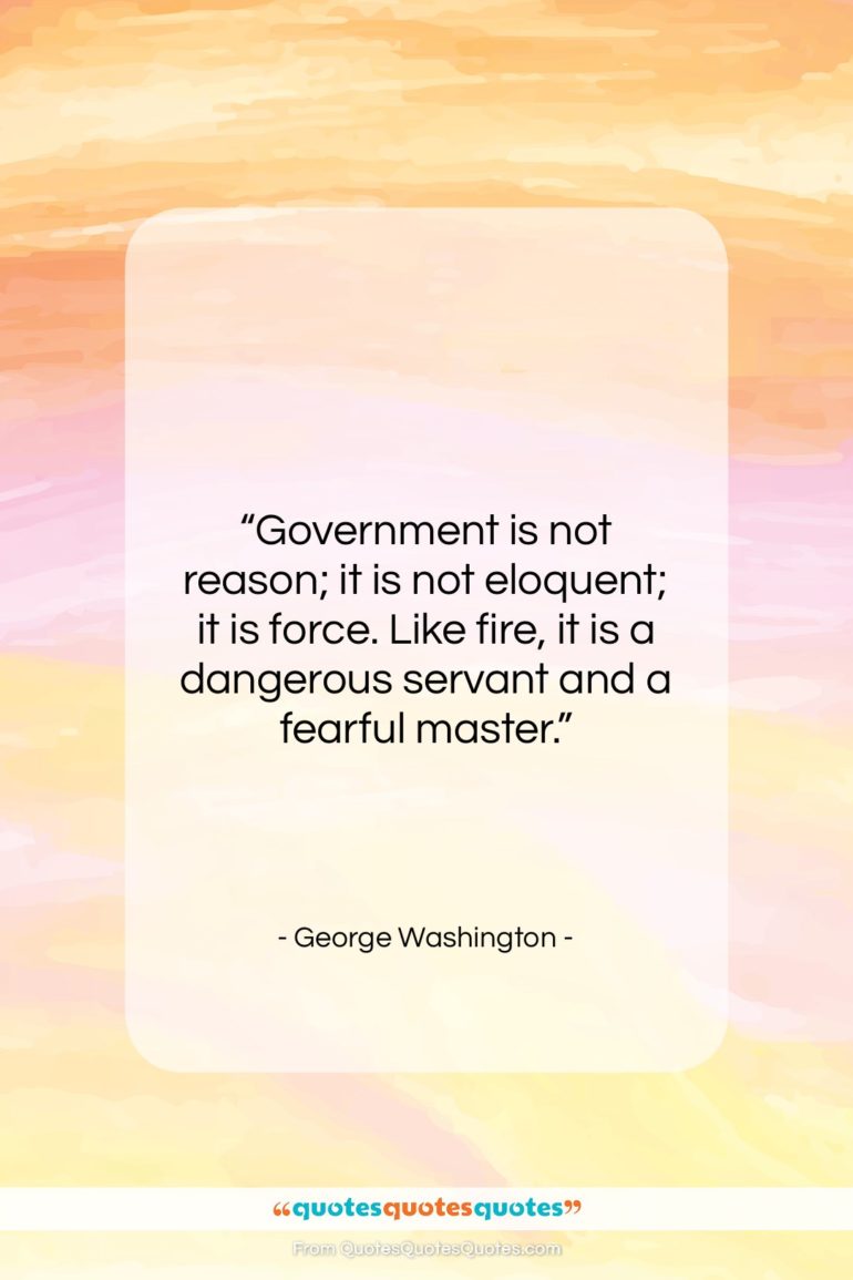 George Washington quote: “Government is not reason; it is not…”- at QuotesQuotesQuotes.com