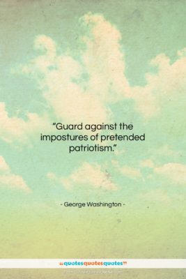 George Washington quote: “Guard against the impostures of pretended patriotism….”- at QuotesQuotesQuotes.com