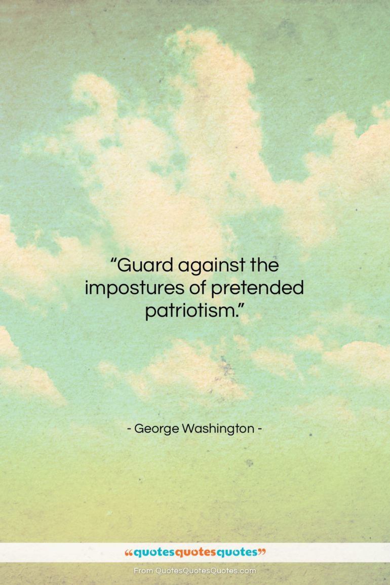 George Washington quote: “Guard against the impostures of pretended patriotism….”- at QuotesQuotesQuotes.com