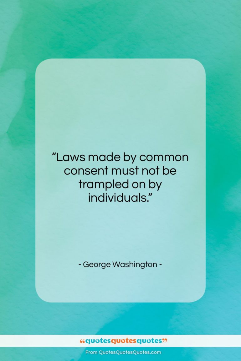 George Washington quote: “Laws made by common consent must not…”- at QuotesQuotesQuotes.com