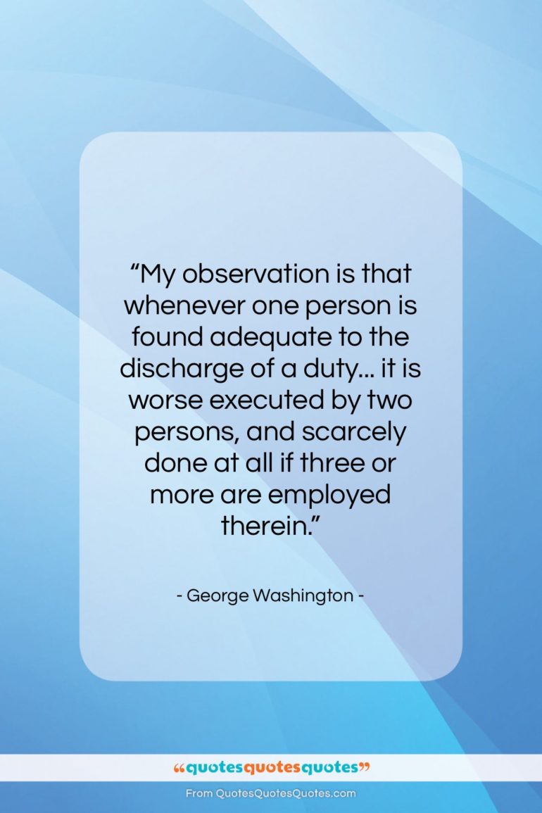 George Washington quote: “My observation is that whenever one person…”- at QuotesQuotesQuotes.com