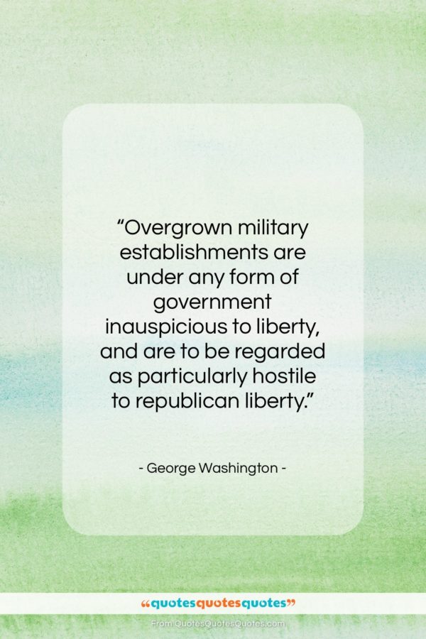 George Washington quote: “Overgrown military establishments are under any…”- at QuotesQuotesQuotes.com