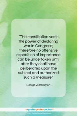 George Washington quote: “The constitution vests the power of declaring…”- at QuotesQuotesQuotes.com