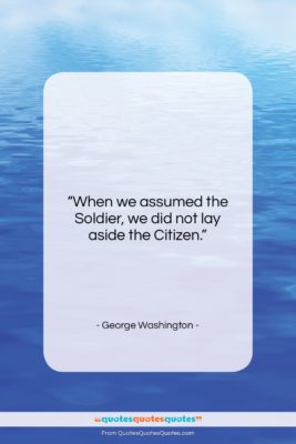 George Washington quote: “When we assumed the Soldier, we did…”- at QuotesQuotesQuotes.com