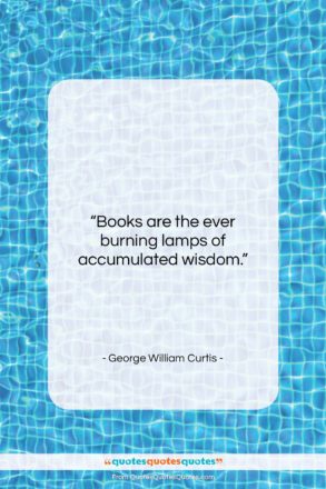George William Curtis quote: “Books are the ever burning lamps of…”- at QuotesQuotesQuotes.com