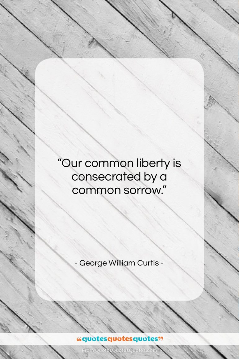George William Curtis quote: “Our common liberty is consecrated by a…”- at QuotesQuotesQuotes.com
