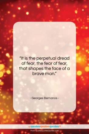 Georges Bernanos quote: “It is the perpetual dread of fear,…”- at QuotesQuotesQuotes.com