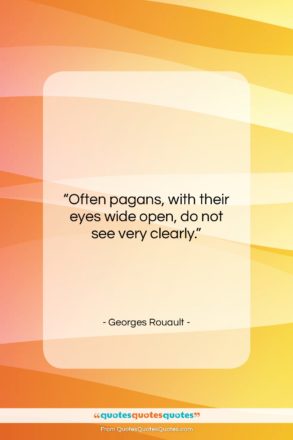 Georges Rouault quote: “Often pagans, with their eyes wide open,…”- at QuotesQuotesQuotes.com