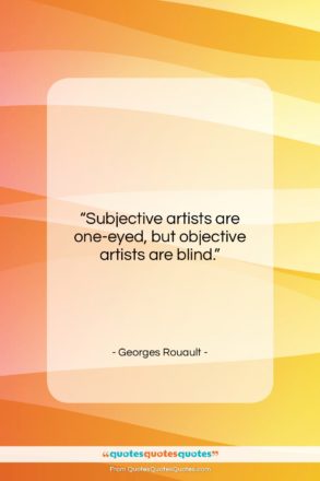 Georges Rouault quote: “Subjective artists are one-eyed, but objective artists…”- at QuotesQuotesQuotes.com