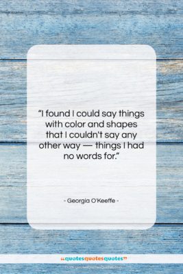 Georgia O’Keeffe quote: “I found I could say things with…”- at QuotesQuotesQuotes.com