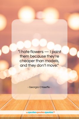 Georgia O’Keeffe quote: “I hate flowers — I paint them…”- at QuotesQuotesQuotes.com