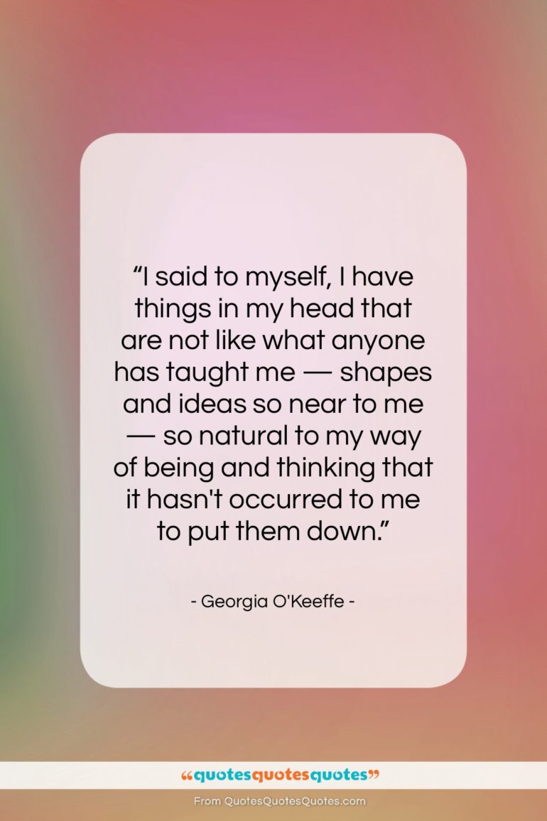 Georgia O’Keeffe quote: “I said to myself, I have things…”- at QuotesQuotesQuotes.com