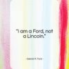Gerald R. Ford quote: “I am a Ford, not a Lincoln…”- at QuotesQuotesQuotes.com