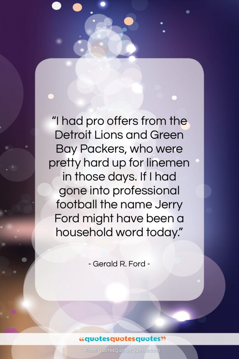Gerald R. Ford quote: “I had pro offers from the Detroit…”- at QuotesQuotesQuotes.com
