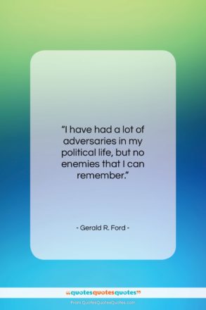 Gerald R. Ford quote: “I have had a lot of adversaries…”- at QuotesQuotesQuotes.com