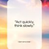 Germaine Greer quote: “Act quickly, think slowly.”- at QuotesQuotesQuotes.com