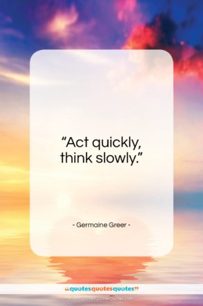 Germaine Greer quote: “Act quickly, think slowly.”- at QuotesQuotesQuotes.com