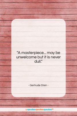 Gertrude Stein quote: “A masterpiece… may be unwelcome but it…”- at QuotesQuotesQuotes.com