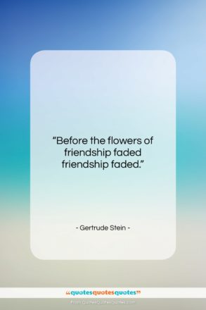 Gertrude Stein quote: “Before the flowers of friendship faded friendship…”- at QuotesQuotesQuotes.com