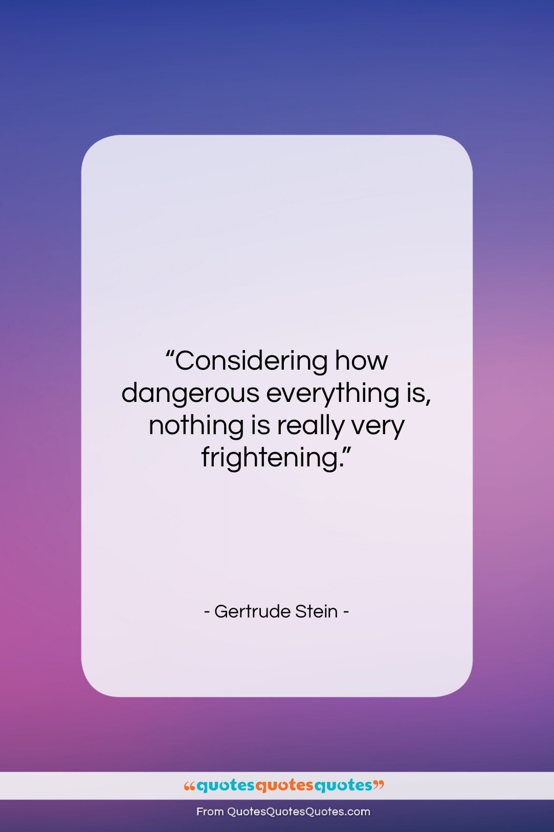 Gertrude Stein quote: “Considering how dangerous everything is, nothing is…”- at QuotesQuotesQuotes.com