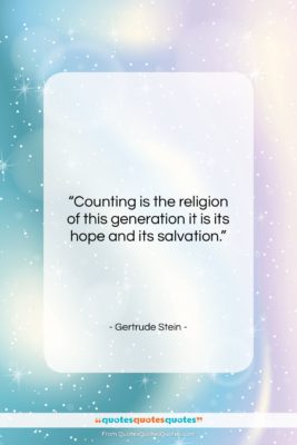 Gertrude Stein quote: “Counting is the religion of this generation…”- at QuotesQuotesQuotes.com