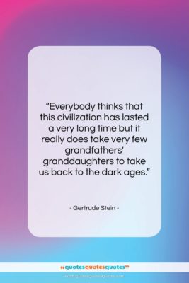 Gertrude Stein quote: “Everybody thinks that this civilization has lasted…”- at QuotesQuotesQuotes.com