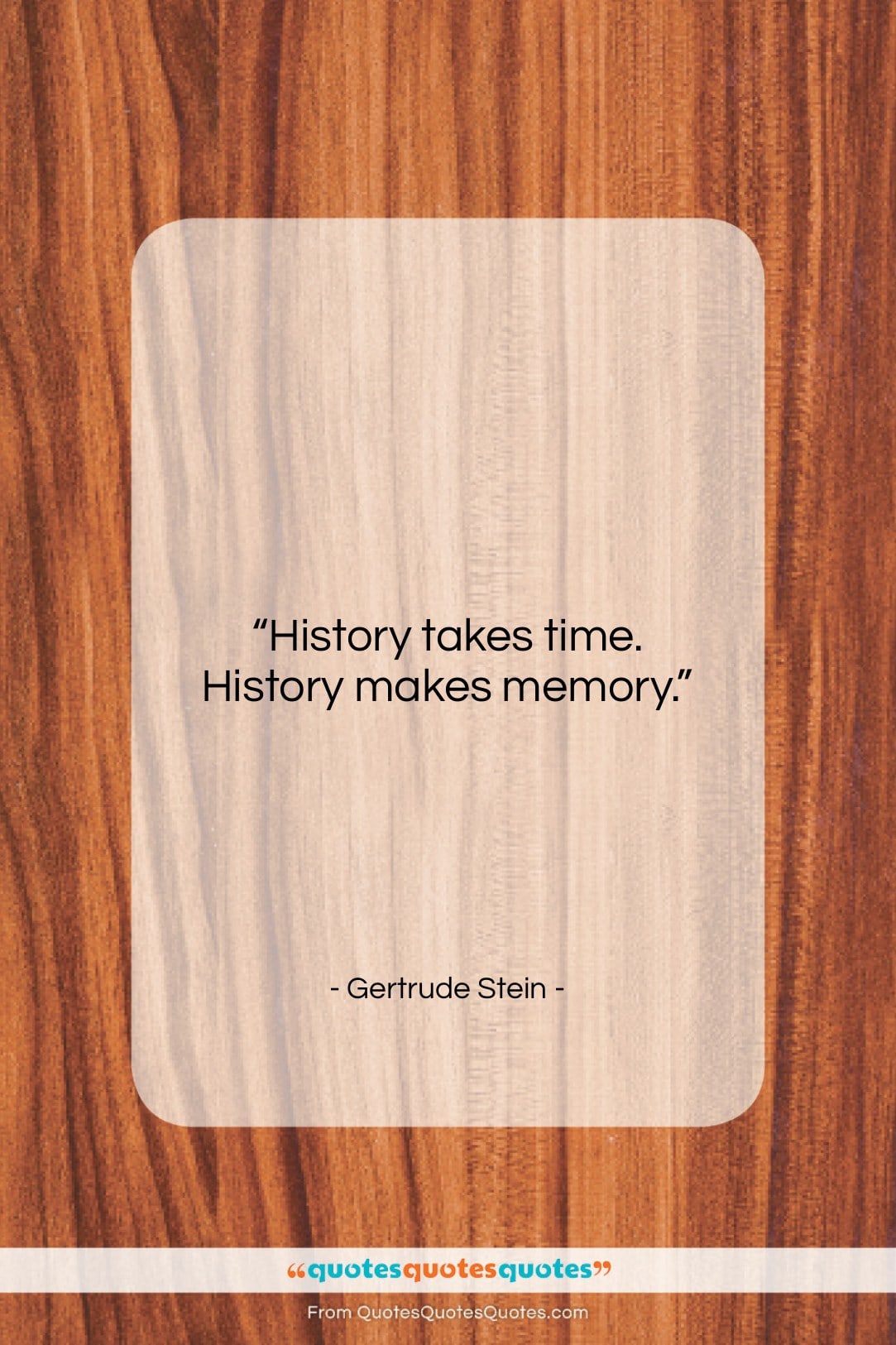 Gertrude Stein quote: “History takes time. History makes memory….”- at QuotesQuotesQuotes.com