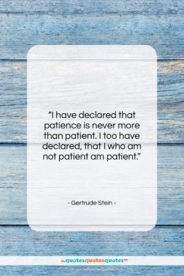Gertrude Stein quote: “I have declared that patience is never…”- at QuotesQuotesQuotes.com